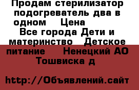 Продам стерилизатор-подогреватель два в одном. › Цена ­ 1 400 - Все города Дети и материнство » Детское питание   . Ненецкий АО,Тошвиска д.